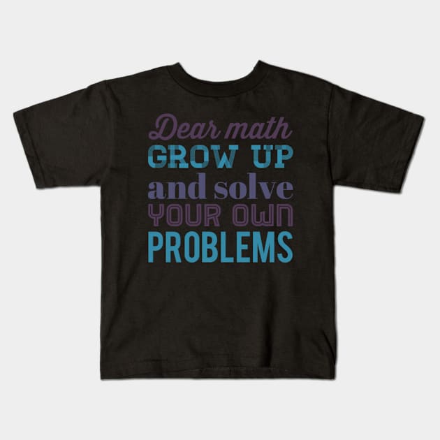 Dear Math Grow Up and Solve Your Own Problems Kids T-Shirt by BoogieCreates